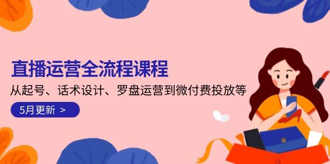 直播运营全流程课程-5月更新：从起号、话术设计、罗盘运营到微付费投放等-米创网