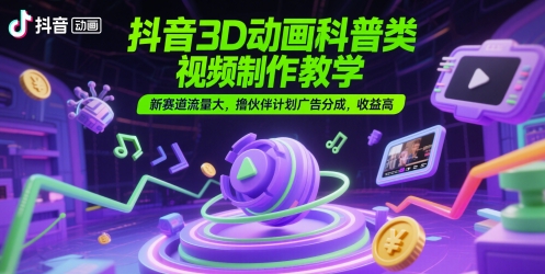 抖音3D动画科普类视频制作教学，新赛道流量大，撸伙伴计划广告分成，收益高-米创网