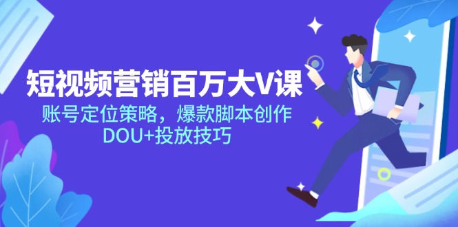 短视频营销百万大V课，账号定位策略，爆款脚本创作，DOU+投放技巧-米创网