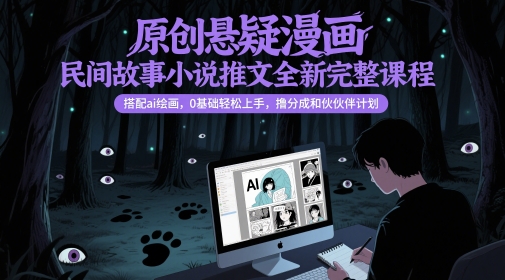 原创悬疑漫画民间故事小说推文全新完整课程， 搭配ai绘画，0基础轻松上手，撸分成和伙伴计划-米创网