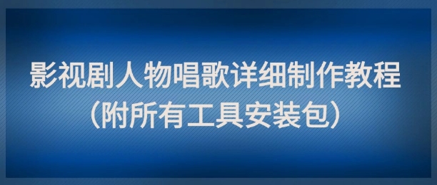 影视剧人物唱歌详细制作教程，点赞量动辄几十W(附所有工具安装包)-米创网