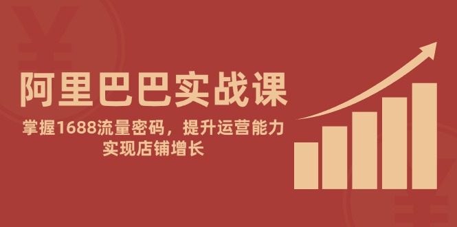 阿里巴巴实战课：掌握1688流量密码，提升运营能力，实现店铺增长-米创网