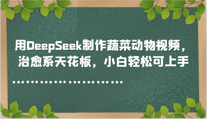 用DeepSeek制作蔬菜动物视频，治愈系天花板，小白轻松可上手-米创网