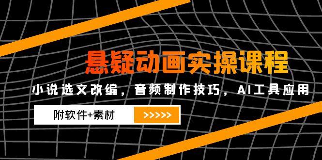 悬疑动画实操课程，小说选文改编，音频制作技巧，AI工具应用(附软件+素材-米创网
