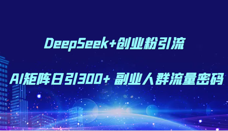 DeepSeek+创业粉引流 AI矩阵日引300+ 副业人群流量密码-米创网