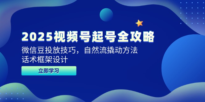 2025视频号起号全攻略，微信豆投放技巧，自然流撬动方法，话术框架设计-米创网