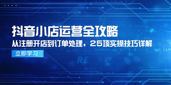 抖音小店运营全攻略，从注册开店到订单处理，25项实操技巧详解-米创网