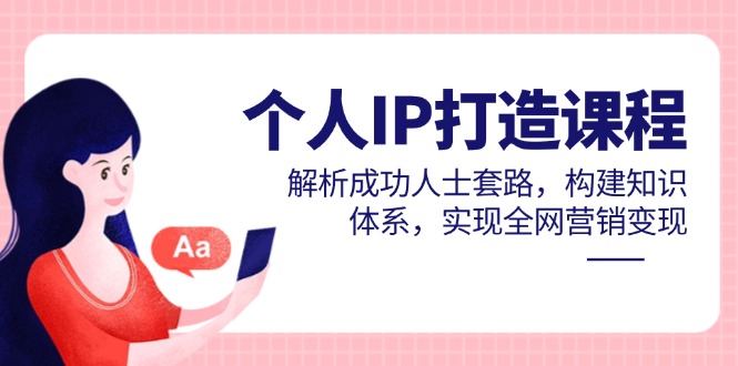 个人IP打造课程，解析成功人士套路，构建知识体系，实现全网营销变现-米创网