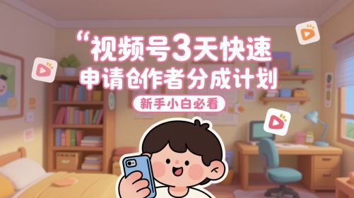 视频号3天快速申请创作者分成计划，新手小白必看-米创网