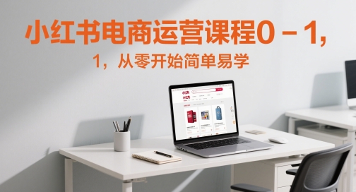 小红书电商运营课程0-1，从零开始简单易学-米创网