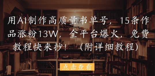 用AI制作高质量书单号，15条作品涨粉13W，全平台爆火，免费教程快来抄(附详细教程)-58创网