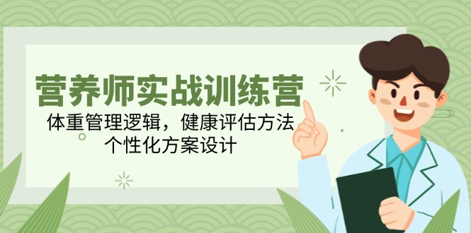 营养师实战训练营，体重管理逻辑，健康评估方法，个性化方案设计-米创网