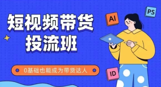 抖音快手短视频带货投流班，详细又全面的抖音快手带货实操课，零基础也能成为带货达人-米创网