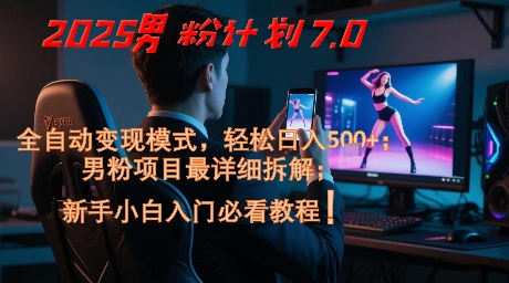 2025男粉计划7.0，全自动变现模式，轻松日入5张+，新手小白必看课程-米创网