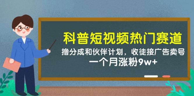 科普短视频热门赛道：撸分成和伙伴计划，收徒接广告卖号，一个月涨粉9w+-58创网