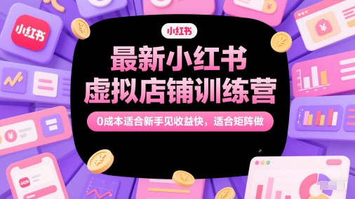 最新小红书虚拟店铺训练营，0成本适合新手见收益快，适合矩阵做-米创网