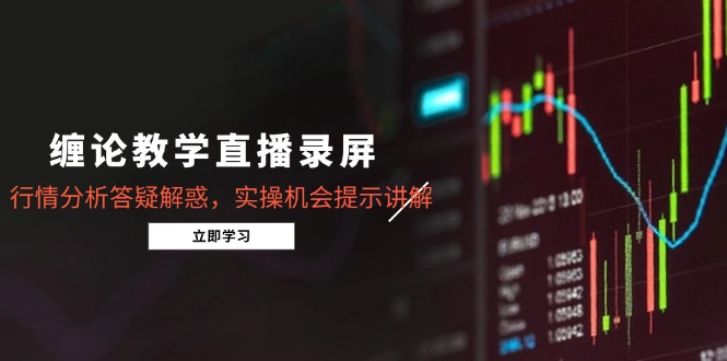 缠论教学直播录屏，行情分析答疑解惑，实操机会提示讲解(5月-米创网
