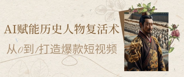 AI赋能历史人物复活术：从0到1打造爆款短视频，7天涨粉10W，小白也能月入过1W-米创网