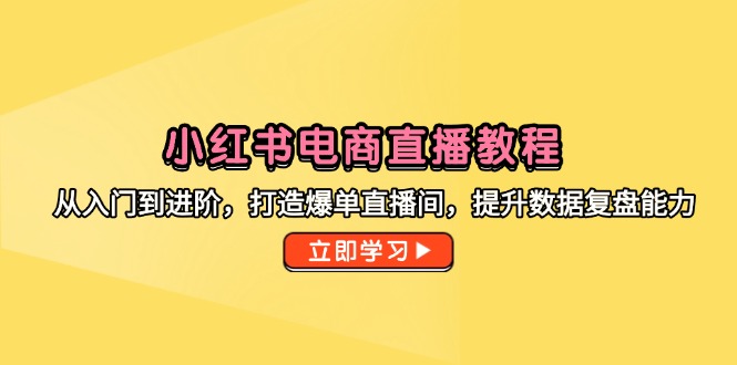 小红书电商直播教程，从入门到进阶，打造爆单直播间，提升数据复盘能力-米创网