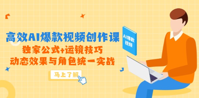 高效AI爆款视频创作课，独家公式+运镜技巧，动态效果与角色统一实战-米创网