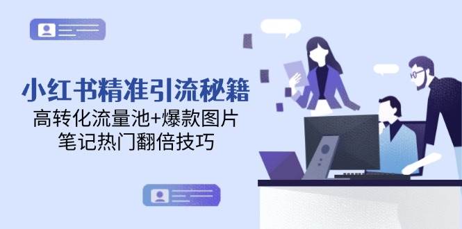 小红书精准引流秘籍，高转化流量池+爆款图片，笔记热门翻倍技巧-米创网