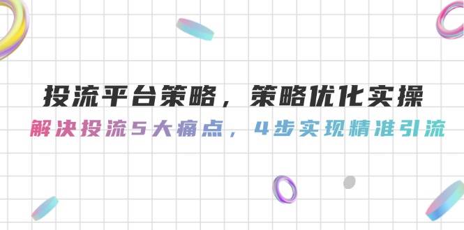 投流平台策略，策略优化实操，解决投流5大痛点，4步实现精准引流-米创网