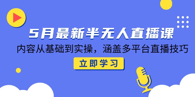 5月最新半无人直播课，内容从基础到实操，涵盖多平台直播技巧-米创网