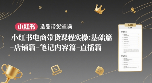 小红书电商带货课程实操：基础篇-选品篇-店铺篇-笔记内容篇-直播篇-米创网