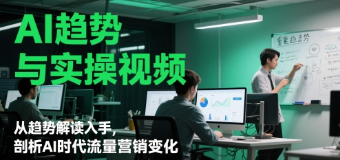 AI趋势与实操视频，从趋势解读入手，剖析AI时代流量营销变化-米创网