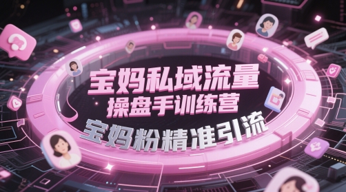 宝妈私域流量操盘手训练营，宝妈粉精准引流-米创网