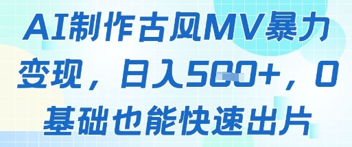 AI制作古风MV暴力变现，日入几张，0基础也能快速出片-58创网