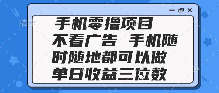 2025手机零撸项目 不看广告 手机随时可做 单日收益三位数-米创网