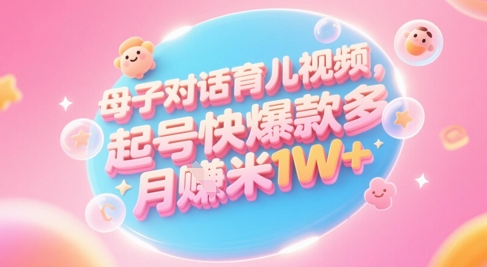 AI生成母子对话育儿类视频，起号快爆款多，小白宝妈轻松学，多渠道变现，月入1W+-米创网
