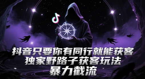 抖音只要你有同行就能获客，独家野路子获客玩法，暴力截流【揭秘】-米创网