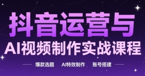 抖音运营与AI视频制作实战课程，爆款选题-AI特效制作-账号搭建-米创网