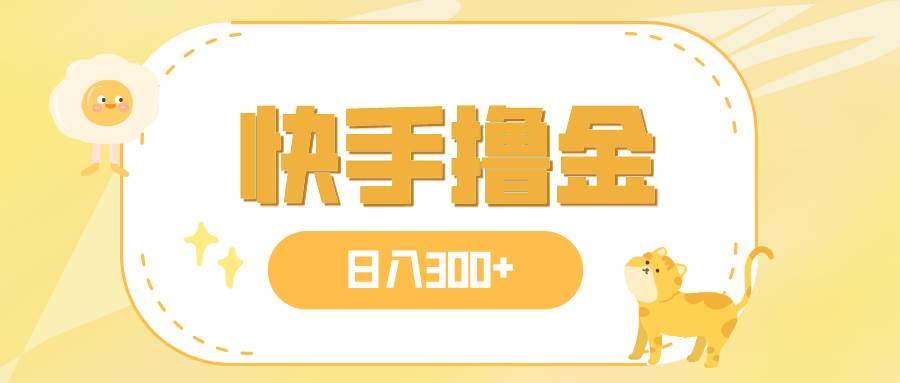 图片[1]-日入300+，快手撸金项目，可矩阵-58创网