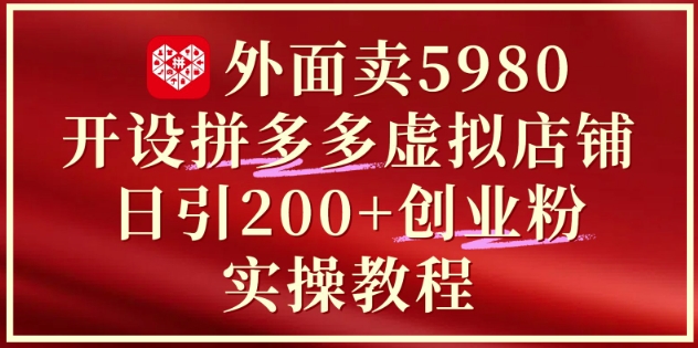 外面卖5980开设拼多多虚拟店铺：单日引流200+创业付费粉实战教程-米创网