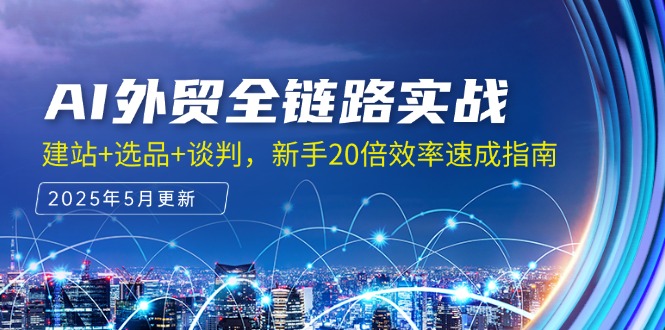 AI外贸全链路实战，建站+选品+谈判，新手20倍效率速成指南-米创网