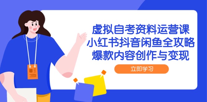 虚拟自考资料运营课，小红书抖音闲鱼全攻略，爆款内容创作与变现-米创网