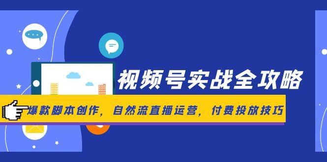 视频号实战全攻略，爆款脚本创作，自然流直播运营，付费投放技巧-米创网