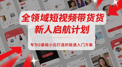 全领域短视频带货新人启航计划，专为0基础小白打造的极速入门方案-米创网