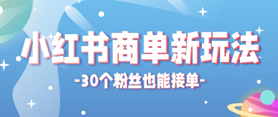 小红书商单新玩法，30个粉丝也能接单，一个月接三单赚了150+！适合新手小白操作-米创网