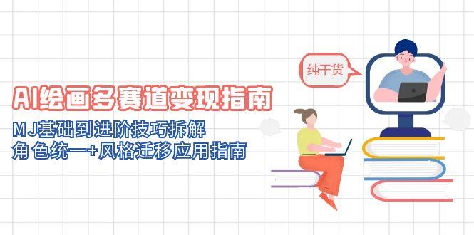 AI绘画多赛道变现指南：MJ基础到进阶技巧拆解，角色统一+风格迁移应用指南-米创网