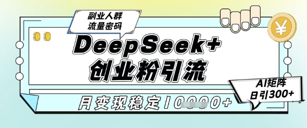 DeepSeek+创业粉精准引流，全新分享课4.0玩法，AI矩阵日引300+，多种变现方式，稳定月入1W-米创网