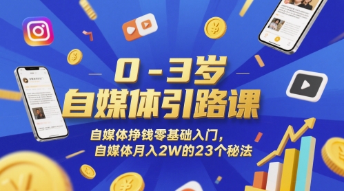 0-3岁自媒体引路课，自媒体挣钱零基础入门，自媒体月入2W的23个秘法-米创网