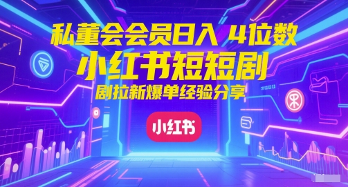 私董会会员日入4位数小红书红果短剧拉新爆单经验分享-米创网
