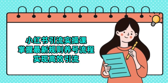 小红书引流实操课，掌握最新规则养号流程，实现高效引流-米创网