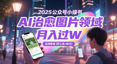 2025公众号小绿书AI治愈图片领域，月入过W，蓝海赛道【附工具+指令】-米创网