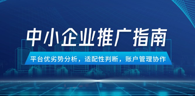中小企业竞价推广指南，平台优劣势分析，适配性判断，账户管理协作-米创网