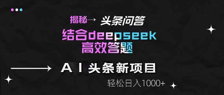 揭秘头条问答新玩法！结合deepseek高效答题，轻松日入1000+-58创网